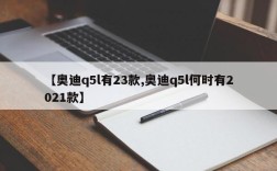 【奥迪q5l有23款,奥迪q5l何时有2021款】