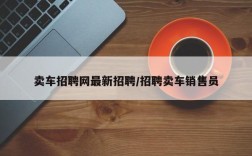 卖车招聘网最新招聘/招聘卖车销售员