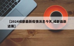 【2024成都最新疫情消息今天,成都最新进展】