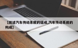 【简述汽车传动系统的组成,汽车传动系统的构成】