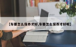 【车要怎么保养才好,车要怎么保养才好呢】