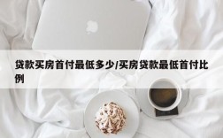 贷款买房首付最低多少/买房贷款最低首付比例